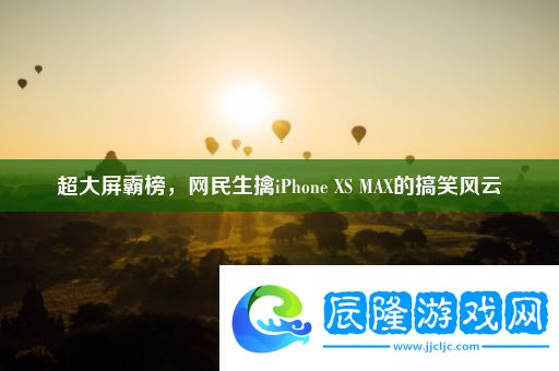 超大屏霸榜-網民生擒iPhone-XS-MAX的搞笑風云