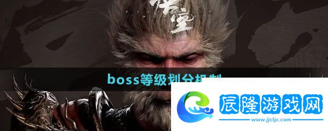 黑神話悟空boss等級是怎么劃分的