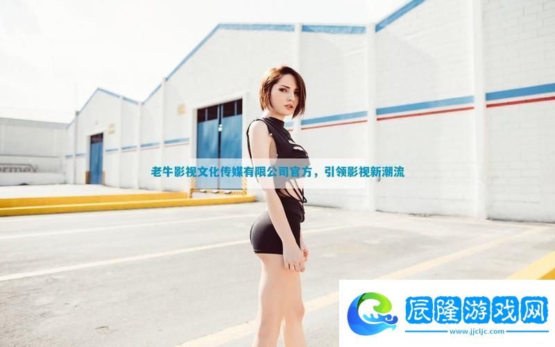 老牛影視文化傳媒有限公司官方-網(wǎng)友:-期待更多優(yōu)質(zhì)內(nèi)容的發(fā)布！