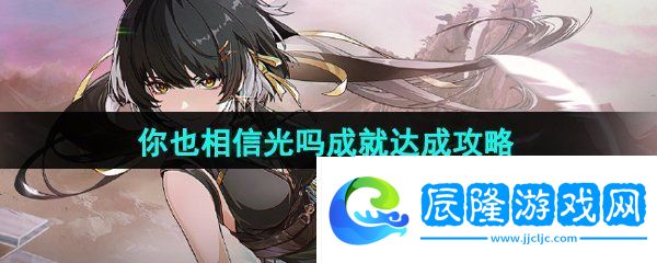 鳴潮你也相信光嗎成就怎么達成-你也相信光嗎成就達成攻略