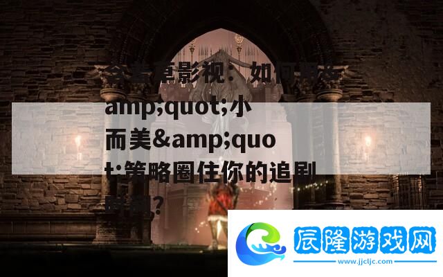 含羞草影視：如何用&amp;amp;quot;小而美&amp;amp;quot;策略圈住你的追劇時間