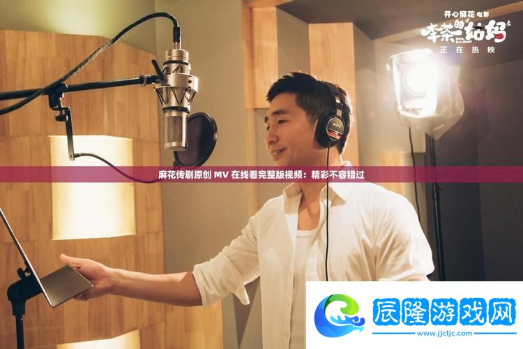 麻花傳劇原創(chuàng)MV在線看完整版-網(wǎng)友:-“這是一場(chǎng)視聽(tīng)盛宴！”